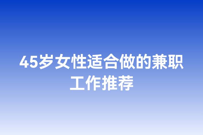 45岁女性适合做的兼职工作推荐