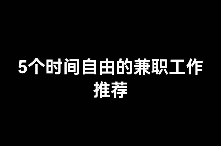 5个时间自由的兼职工作推荐