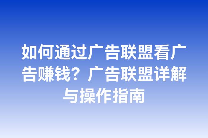 如何通过广告联盟看广告赚钱？广告联盟详解与操作指南