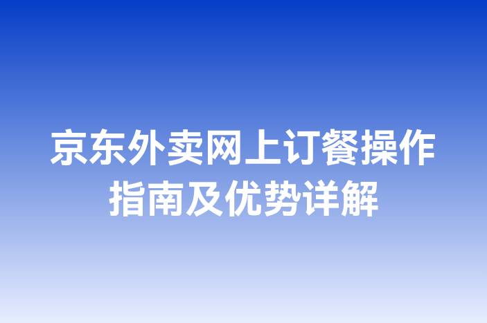 京东外卖网上订餐操作指南及优势详解