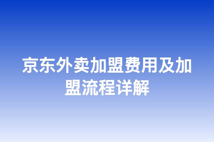 京东外卖加盟费用及加盟流程详解