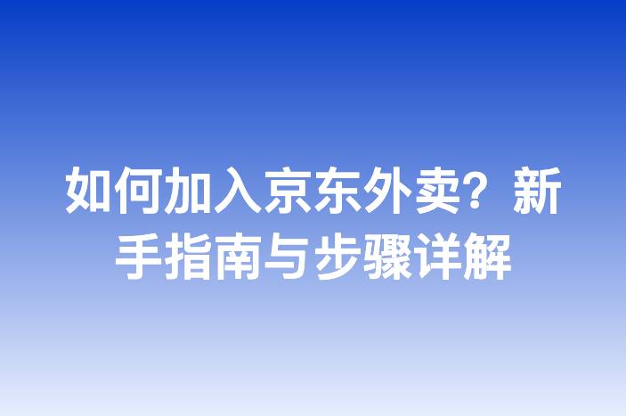 如何加入京东外卖？新手指南与步骤详解