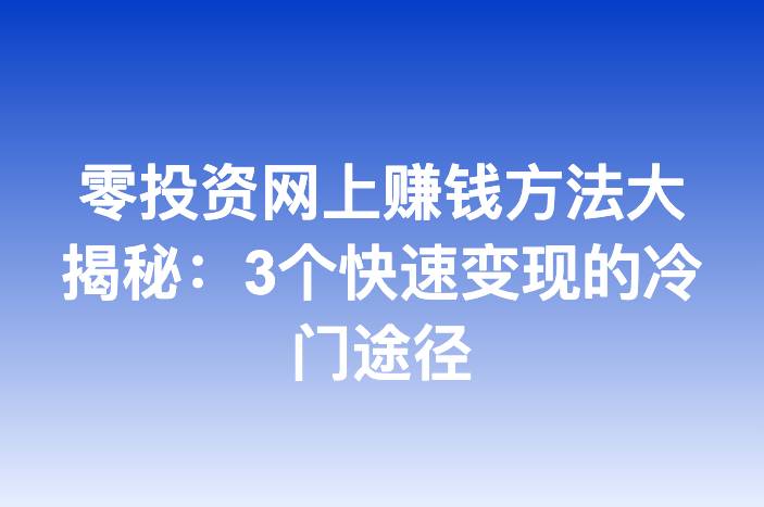 零投资网上赚钱方法大揭秘：3个快速变现的冷门途径