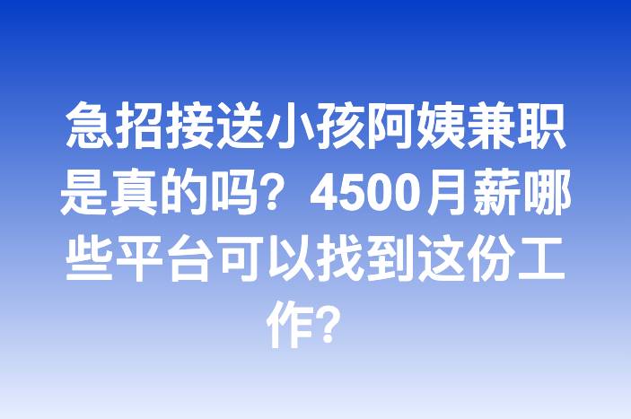 急招接送小孩阿姨兼职是真的吗？4500月薪哪些平台可以找到这份工作？