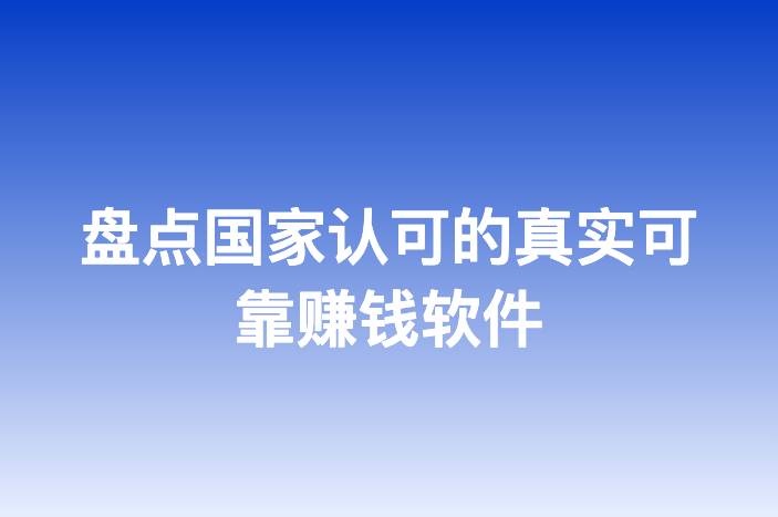 盘点国家认可的真实可靠赚钱软件