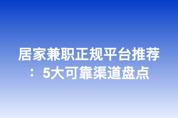 居家兼职正规平台推荐：5大可靠渠道盘点