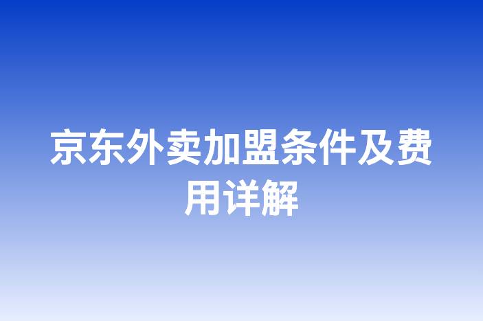 京东外卖加盟条件及费用详解