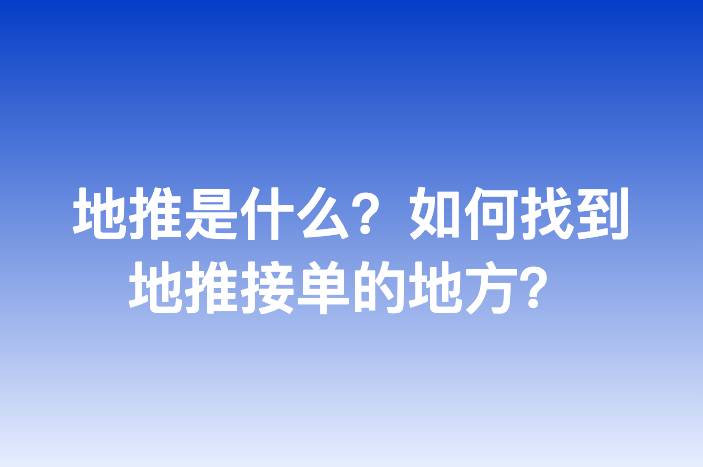 地推是什么？如何找到地推接单的地方？