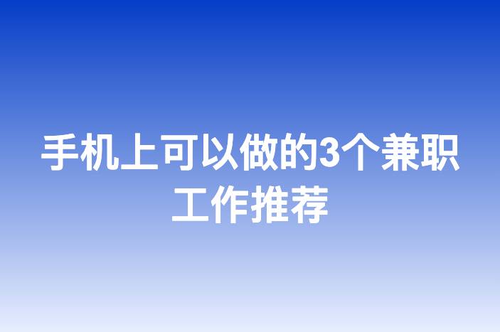 手机上可以做的3个兼职工作推荐