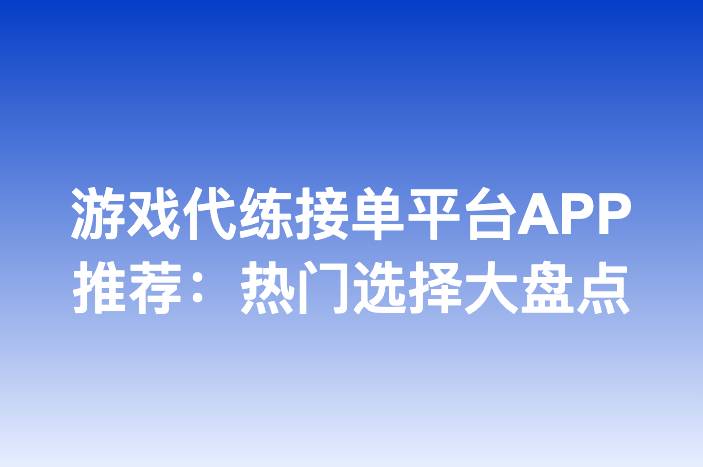 游戏代练接单平台APP推荐：热门选择大盘点
