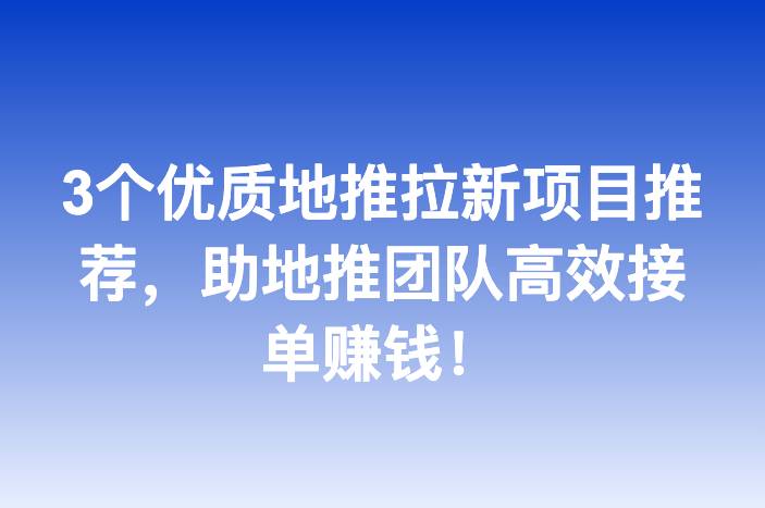 3个优质地推拉新项目推荐，助地推团队高效接单赚钱！-企谈