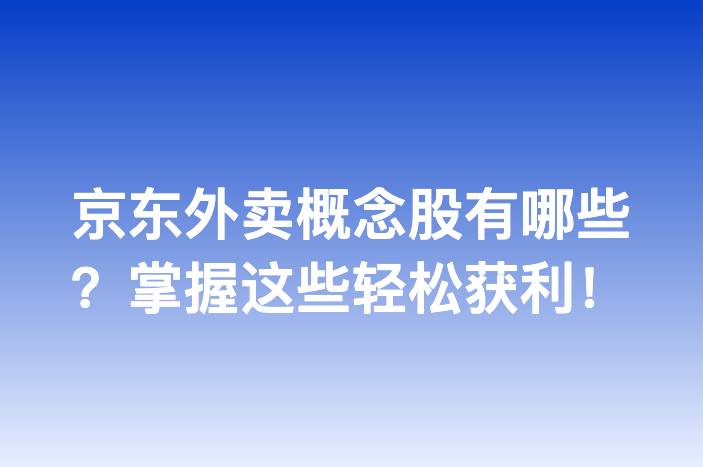 京东外卖概念股有哪些？掌握这些轻松获利！