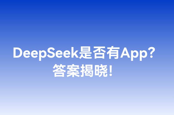 DeepSeek是否有App？答案揭晓！