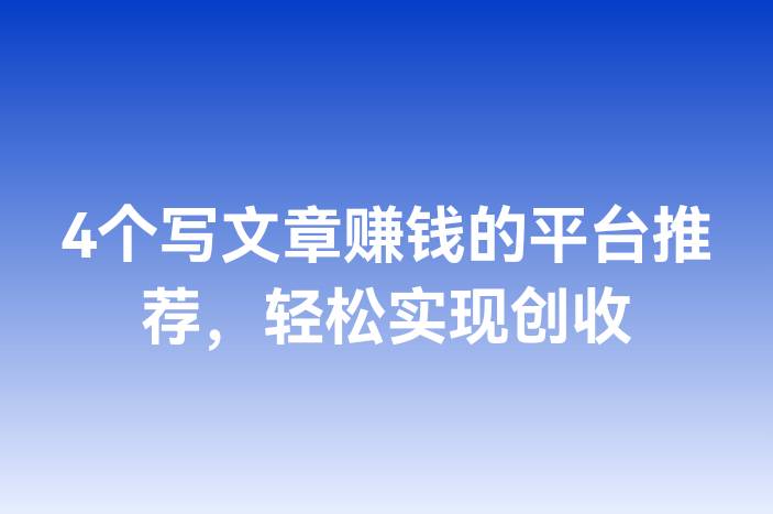 4个写文章赚钱的平台推荐，轻松实现创收