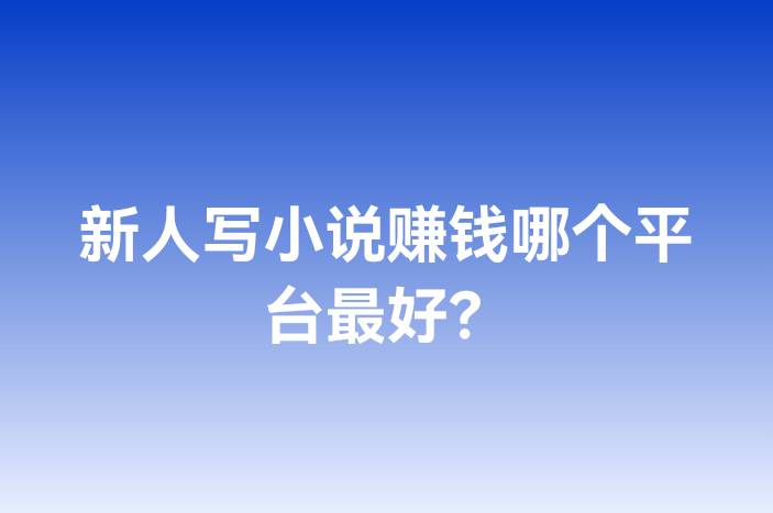 新人写小说赚钱哪个平台最好？