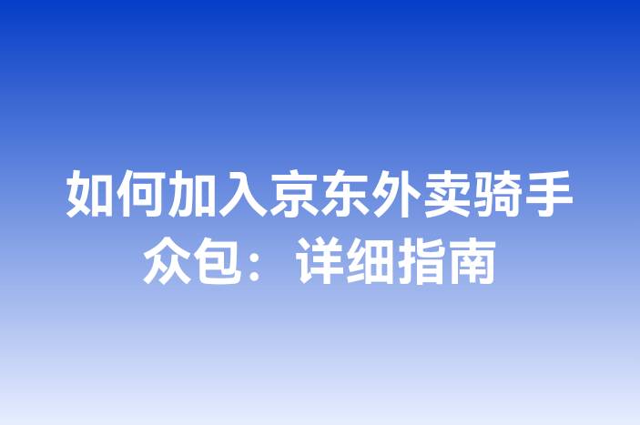如何加入京东外卖骑手众包：详细指南