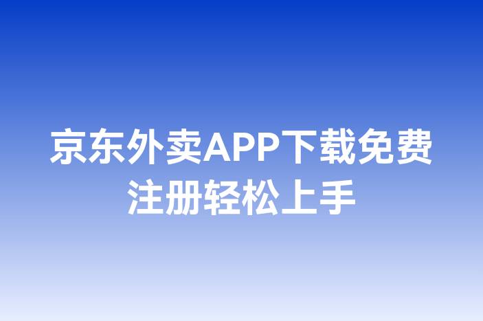 京东外卖APP下载免费注册轻松上手