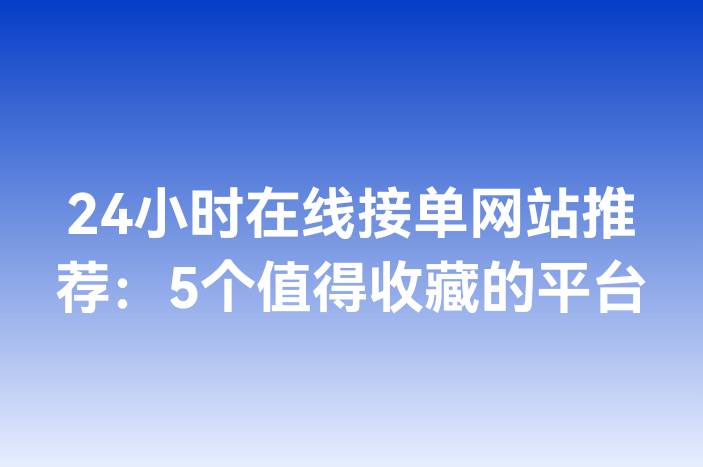 24小时在线接单网站推荐：5个值得收藏的平台