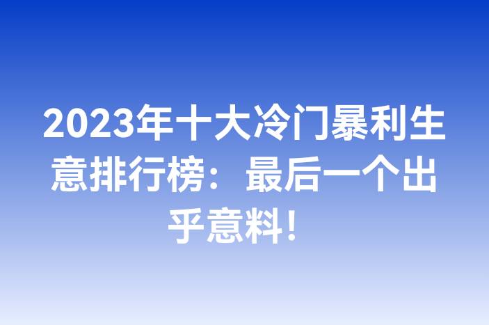 2025年十大冷门暴利生意排行榜：最后一个出乎意料！