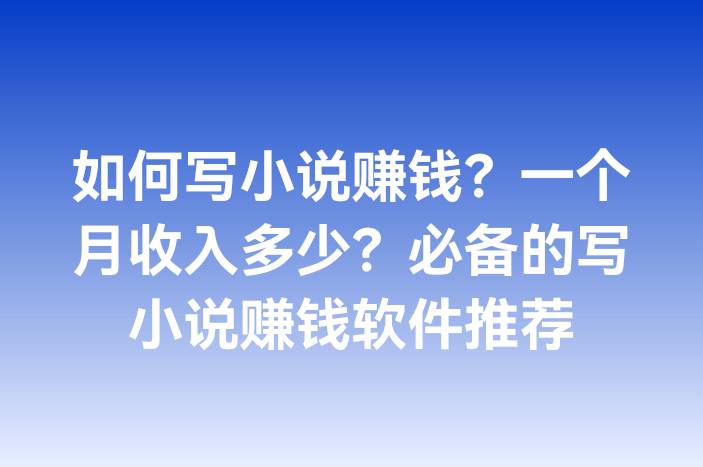 如何写小说赚钱？一个月收入多少？必备的写小说赚钱软件推荐
