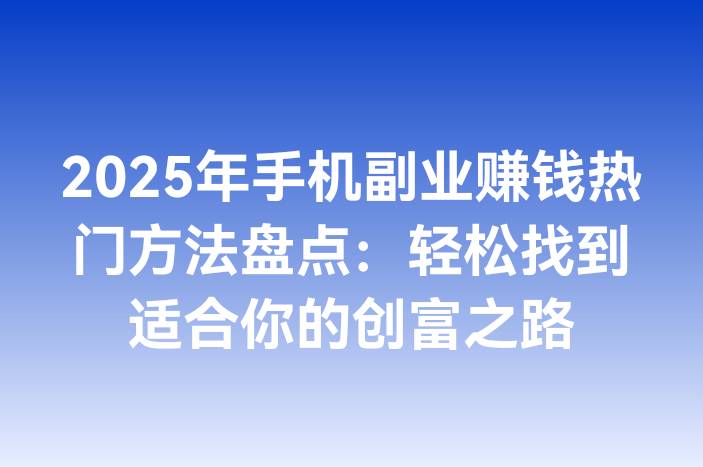 2025年手机副业赚钱热门方法盘点：轻松找到适合你的创富之路
