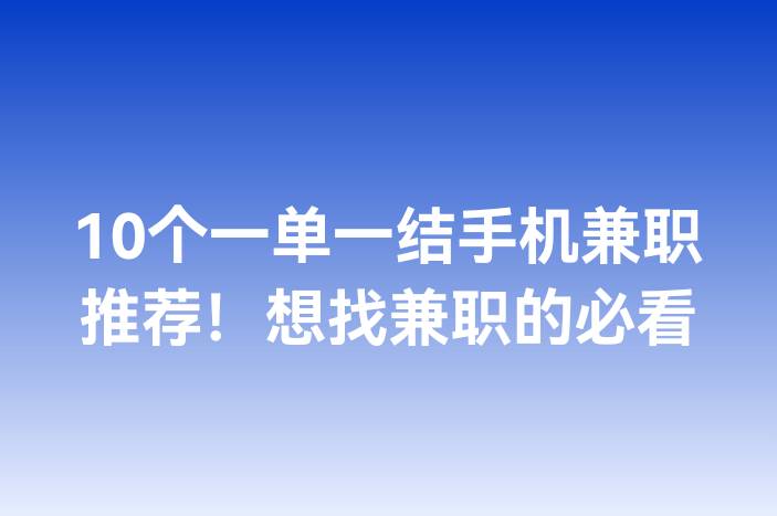 10个一单一结手机兼职推荐！想找兼职的必看