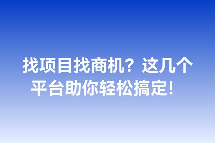找项目找商机？这几个平台助你轻松搞定！