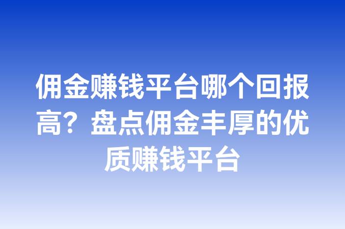 佣金赚钱平台哪个回报高？盘点佣金丰厚的优质赚钱平台