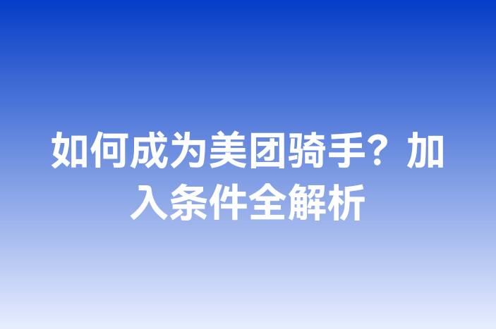 如何成为美团骑手？加入条件全解析