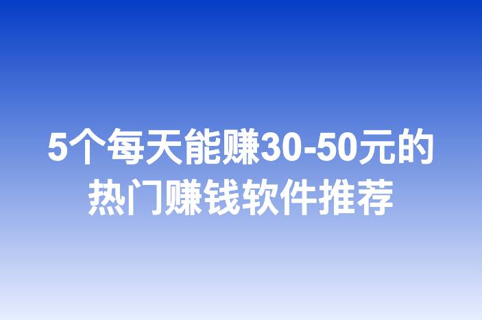 5个每天能赚30-50元的热门赚钱软件推荐