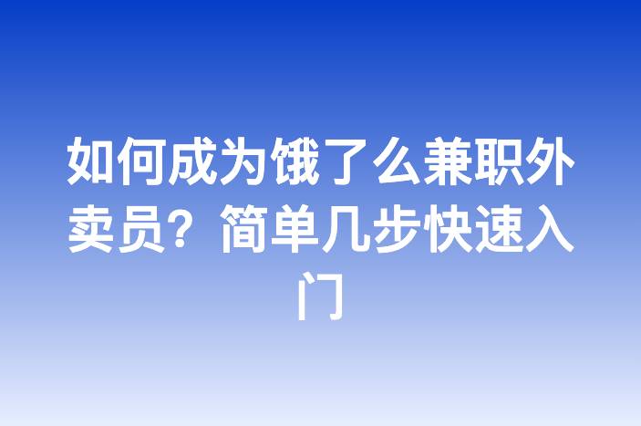 如何成为饿了么兼职外卖员？简单几步快速入门