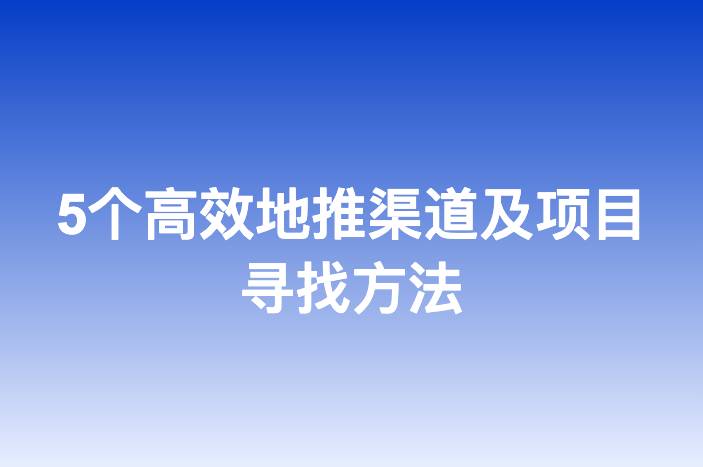 5个高效地推渠道及项目寻找方法