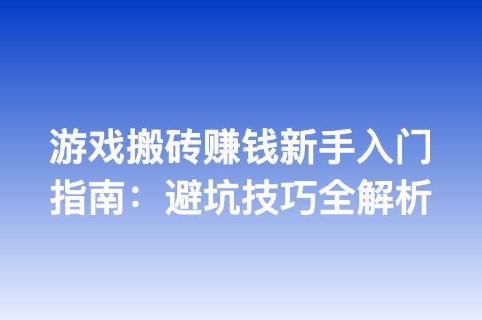 游戏搬砖赚钱新手入门指南：避坑技巧全解析