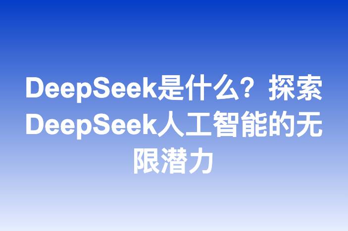 DeepSeek是什么？探索DeepSeek人工智能的无限潜力