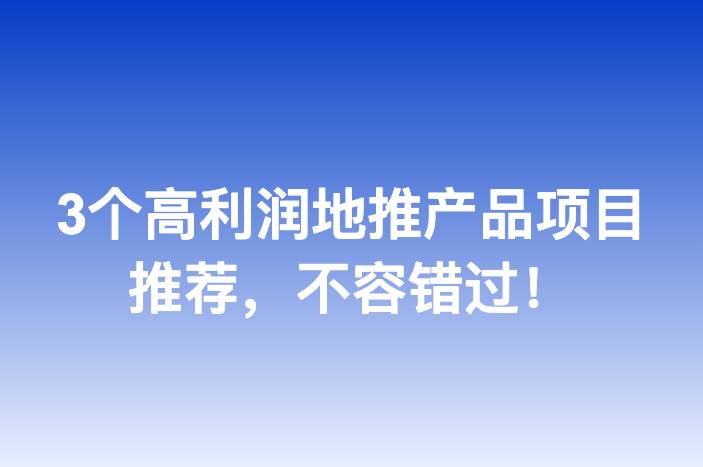 3个高利润地推产品项目推荐，不容错过！