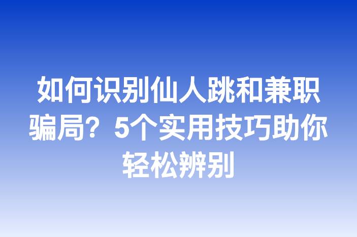 如何识别仙人跳和兼职骗局？5个实用技巧助你轻松辨别