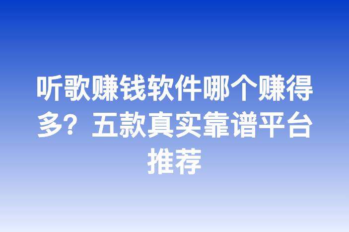 听歌赚钱软件哪个赚得多？五款真实靠谱平台推荐