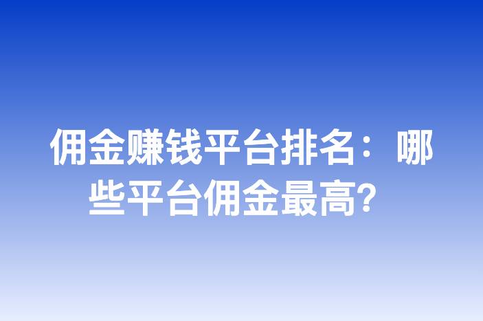 佣金赚钱平台排名：哪些平台佣金最高？