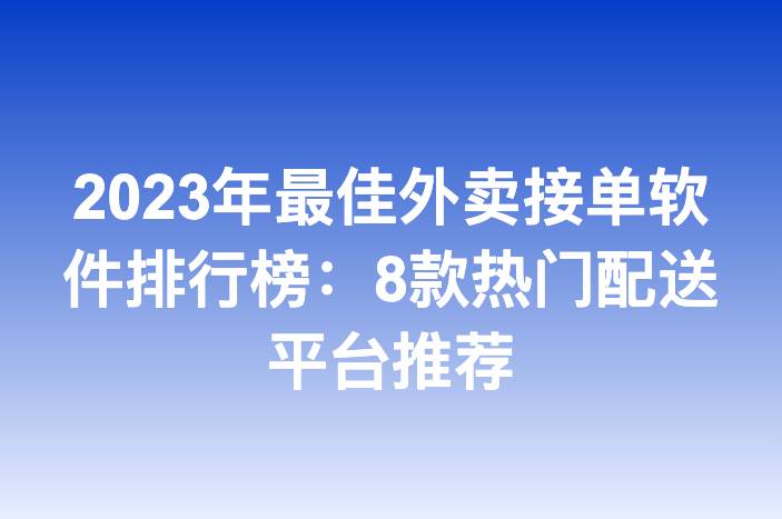 2023年最佳外卖接单软件排行榜：8款热门配送平台推荐