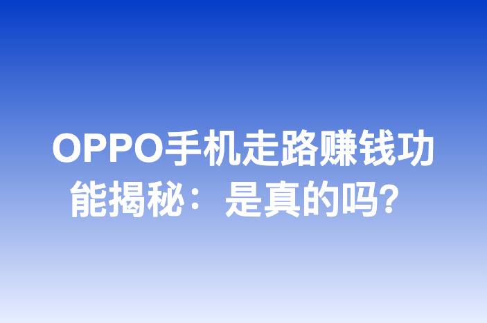 OPPO手机走路赚钱功能揭秘：是真的吗？
