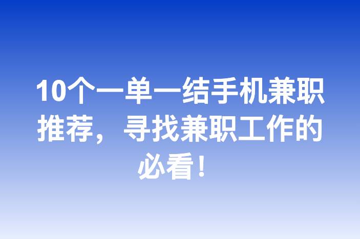 10个一单一结手机兼职推荐，寻找兼职工作的必看！