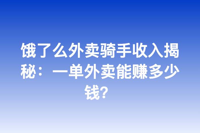 饿了么外卖骑手收入揭秘：一单外卖能赚多少钱？