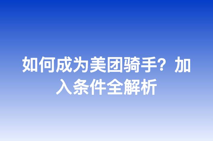 如何成为美团骑手？加入条件全解析