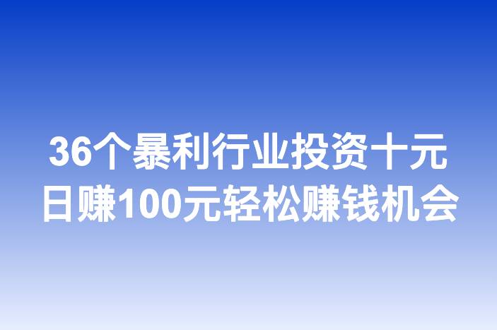 36个暴利行业投资十元日赚100元轻松赚钱机会
