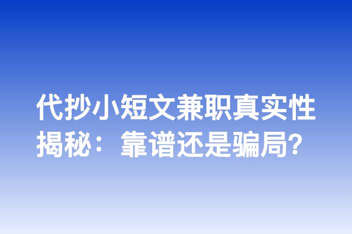 代抄小短文兼职真实性揭秘：靠谱还是骗局？