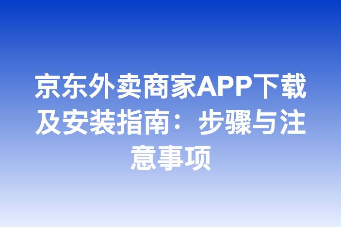 京东外卖商家APP下载及安装指南：步骤与注意事项