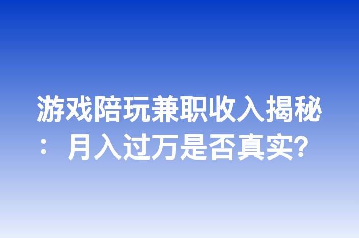 游戏陪玩兼职收入揭秘：月入过万是否真实？