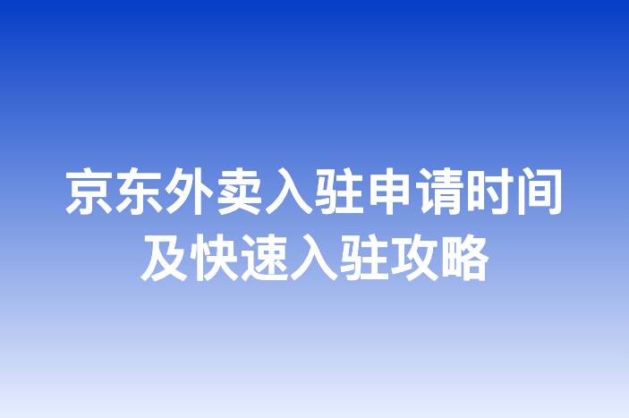 京东外卖入驻申请时间及快速入驻攻略