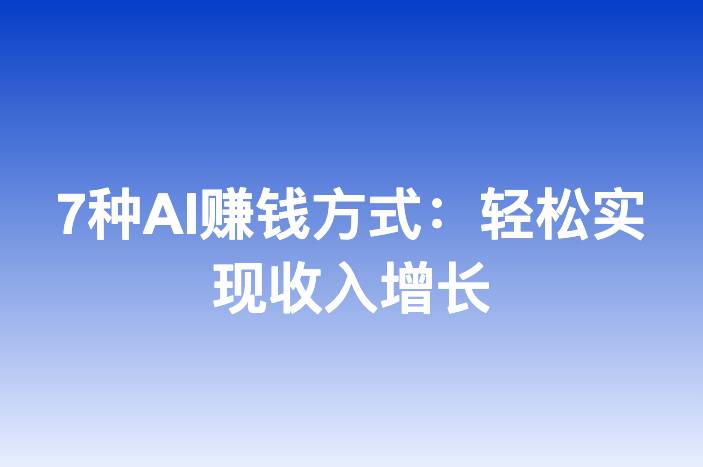 7种AI赚钱方式：轻松实现收入增长