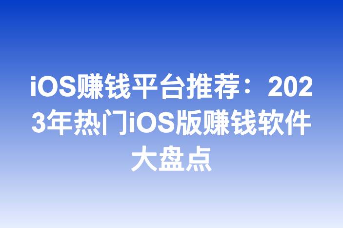 iOS赚钱平台推荐：2023年热门iOS版赚钱软件大盘点